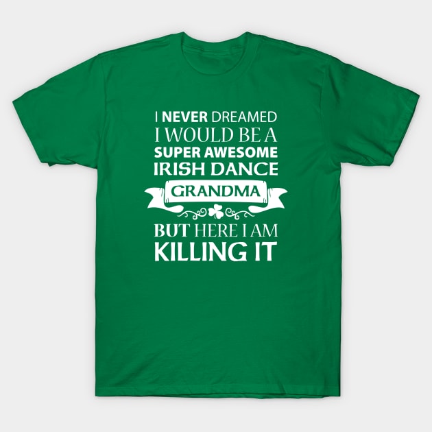 Killing It - Grandma T-Shirt by IrishDanceShirts